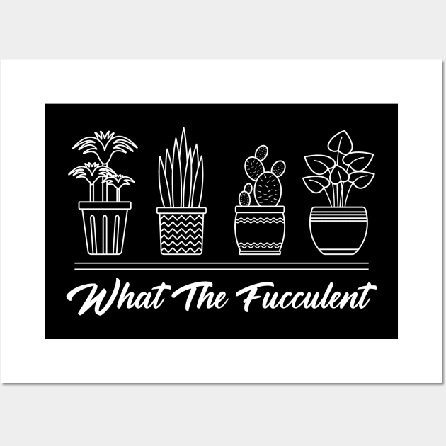 What The Fucculent Cactus Succulents Plants Gardening Wall Art by ChrifBouglas